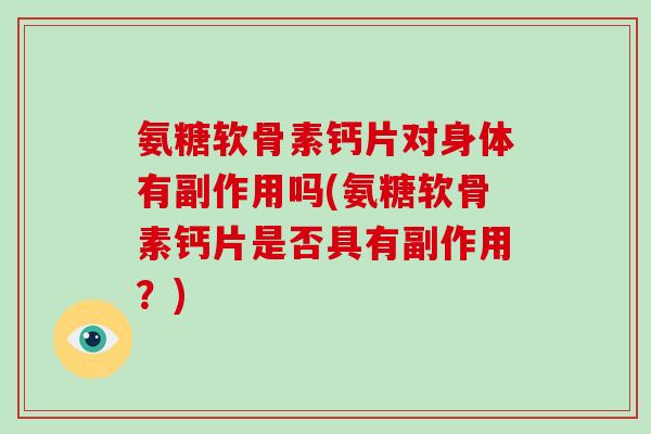 氨糖软骨素钙片对身体有副作用吗(氨糖软骨素钙片是否具有副作用?) 氨糖软骨素钙片对身体有副作用吗(氨糖软骨素钙片是否具有副作用?)