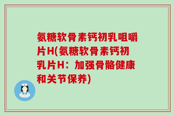 氨糖软骨素钙初乳咀嚼片H(氨糖软骨素钙初乳片H:加强骨骼健康和关节保养) 氨糖软骨素钙初乳咀嚼片H(氨糖软骨素钙初乳片H:加强骨骼健康和关节保养)