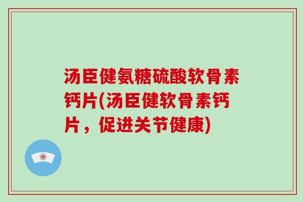 汤臣健氨糖硫酸软骨素钙片(汤臣健软骨素钙片，促进关节健康)