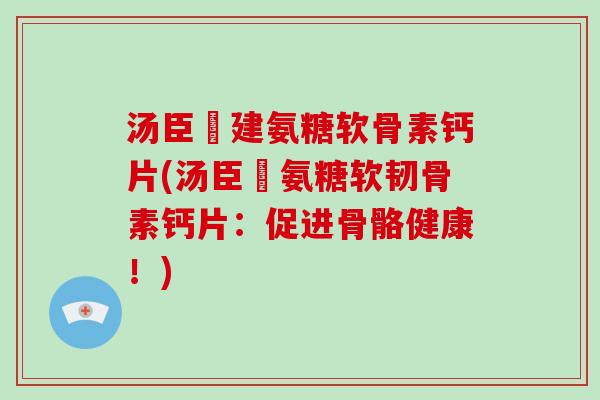 汤臣伩建氨糖软骨素钙片(汤臣伩氨糖软韧骨素钙片：促进骨骼健康！)