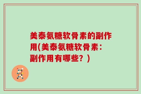 美泰氨糖软骨素的副作用(美泰氨糖软骨素:副作用有哪些?) 美泰氨糖软骨素的副作用(美泰氨糖软骨素:副作用有哪些?)