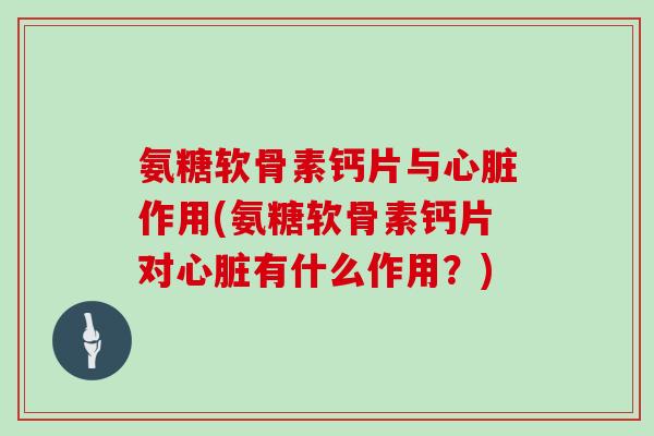 氨糖软骨素钙片与作用(氨糖软骨素钙片对有什么作用？)