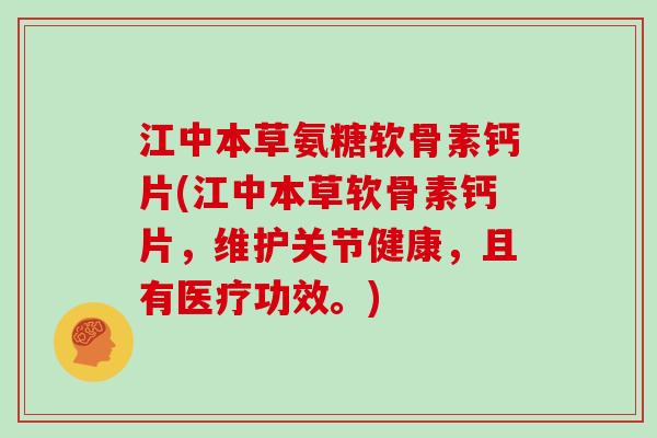 江中本草氨糖软骨素钙片(江中本草软骨素钙片,维护关节健康,且有医疗功效。) 江中本草氨糖软骨素钙片(江中本草软骨素钙片,维护关节健康,且有医疗功效。)