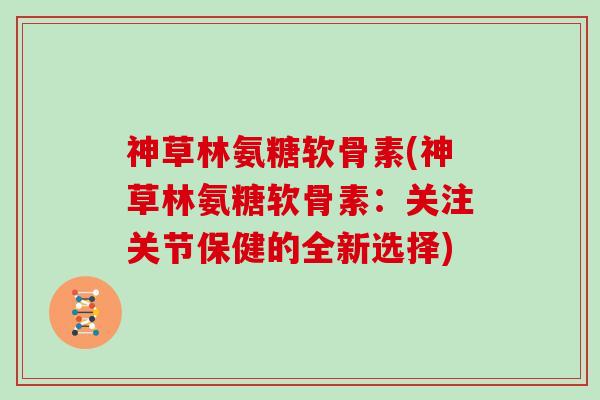 神草林氨糖软骨素(神草林氨糖软骨素：关注关节保健的全新选择)