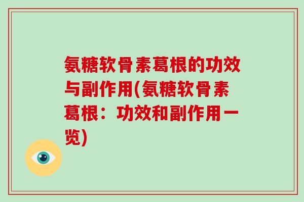 氨糖软骨素葛根的功效与副作用(氨糖软骨素葛根:功效和副作用一览) 氨糖软骨素葛根的功效与副作用(氨糖软骨素葛根:功效和副作用一览)