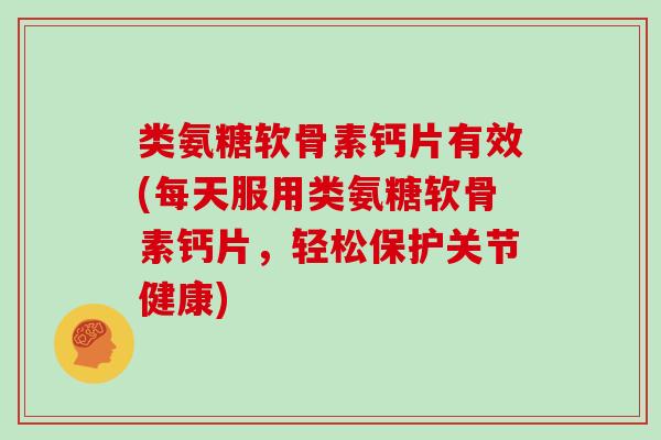 类氨糖软骨素钙片有效(每天服用类氨糖软骨素钙片,轻松保护关节健康) 类氨糖软骨素钙片有效(每天服用类氨糖软骨素钙片,轻松保护关节健康)