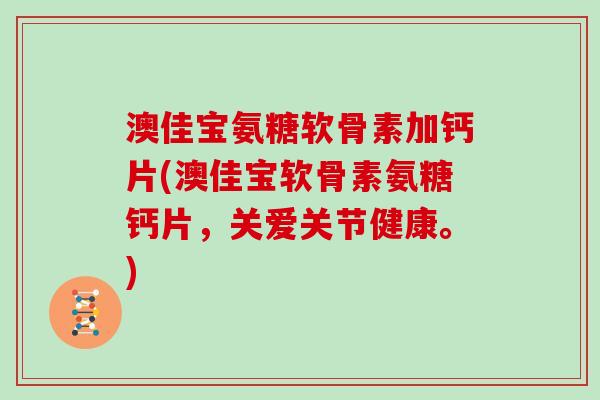 澳佳宝氨糖软骨素加钙片(澳佳宝软骨素氨糖钙片,关爱关节健康。) 澳佳宝氨糖软骨素加钙片(澳佳宝软骨素氨糖钙片,关爱关节健康。)