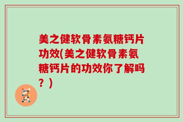 美之健软骨素氨糖钙片功效(美之健软骨素氨糖钙片的功效你了解吗?) 美之健软骨素氨糖钙片功效(美之健软骨素氨糖钙片的功效你了解吗?)