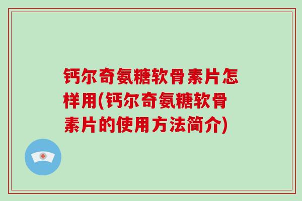 钙尔奇氨糖软骨素片怎样用(钙尔奇氨糖软骨素片的使用方法简介)