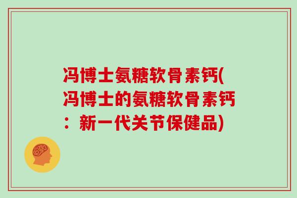 冯博士氨糖软骨素钙(冯博士的氨糖软骨素钙：新一代关节保健品)
