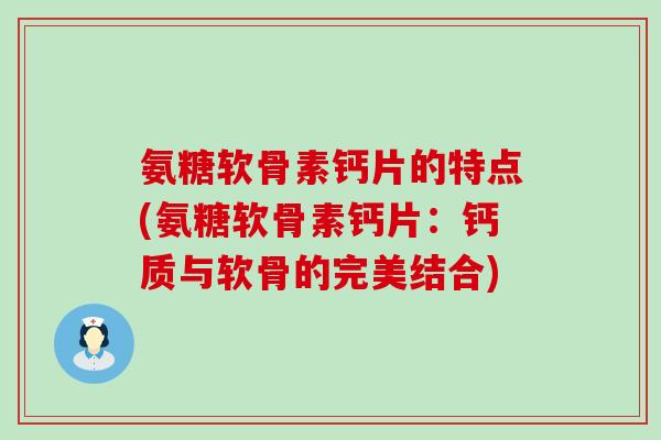 氨糖软骨素钙片的特点(氨糖软骨素钙片:钙质与软骨的完美结合) 氨糖软骨素钙片的特点(氨糖软骨素钙片:钙质与软骨的完美结合)