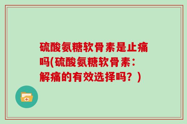 硫酸氨糖软骨素是吗(硫酸氨糖软骨素：解痛的有效选择吗？)