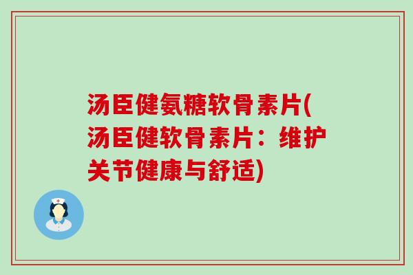 汤臣健氨糖软骨素片(汤臣健软骨素片:维护关节健康与舒适) 汤臣健氨糖软骨素片(汤臣健软骨素片:维护关节健康与舒适)