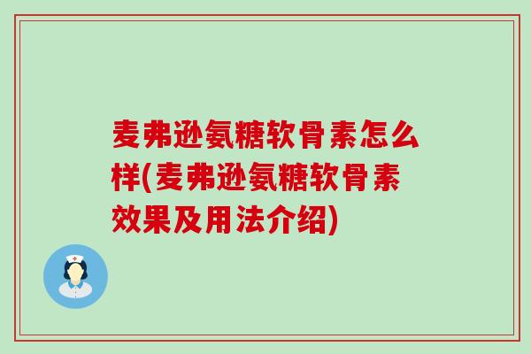 麦弗逊氨糖软骨素怎么样(麦弗逊氨糖软骨素效果及用法介绍) 麦弗逊氨糖软骨素怎么样(麦弗逊氨糖软骨素效果及用法介绍)