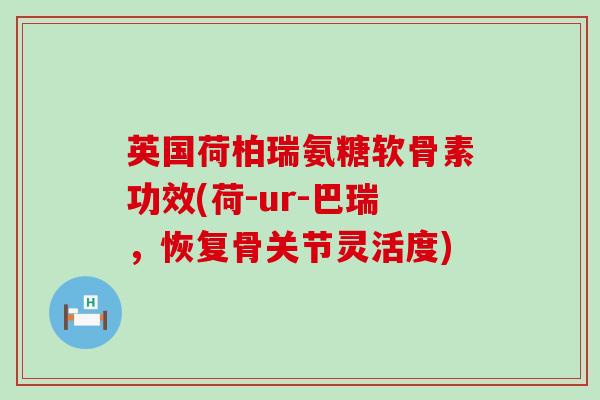 英国荷柏瑞氨糖软骨素功效(荷-ur-巴瑞，恢复骨关节灵活度)