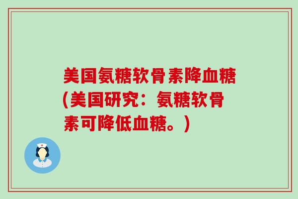 美国氨糖软骨素降(美国研究:氨糖软骨素可降低。) 美国氨糖软骨素降(美国研究:氨糖软骨素可降低。)