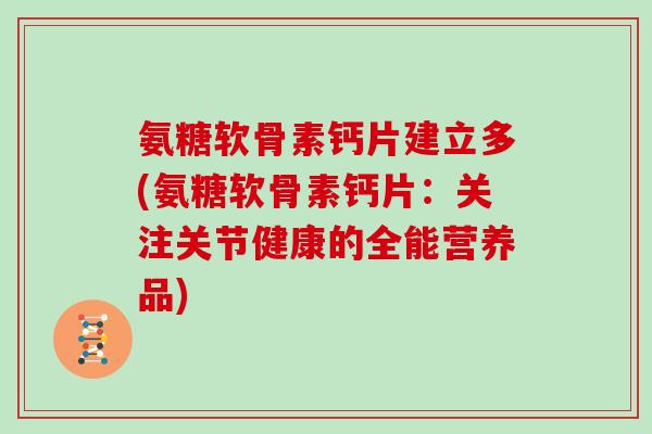 氨糖软骨素钙片建立多(氨糖软骨素钙片：关注关节健康的全能营养品)