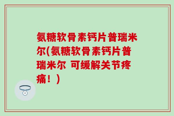 氨糖软骨素钙片普瑞米尔(氨糖软骨素钙片普瑞米尔 可缓解关节!) 氨糖软骨素钙片普瑞米尔(氨糖软骨素钙片普瑞米尔 可缓解关节!)