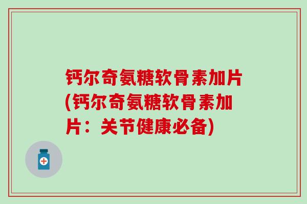 钙尔奇氨糖软骨素加片(钙尔奇氨糖软骨素加片：关节健康必备)