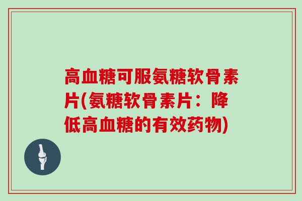 高可服氨糖软骨素片(氨糖软骨素片：降低高的有效)