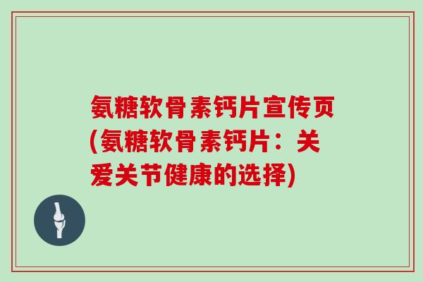 氨糖软骨素钙片宣传页(氨糖软骨素钙片:关爱关节健康的选择) 氨糖软骨素钙片宣传页(氨糖软骨素钙片:关爱关节健康的选择)