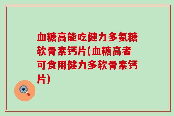 高能吃健力多氨糖软骨素钙片(高者可食用健力多软骨素钙片) 高能吃健力多氨糖软骨素钙片(高者可食用健力多软骨素钙片)