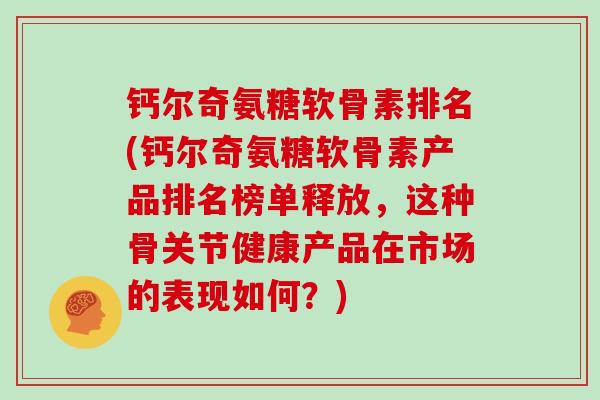 钙尔奇氨糖软骨素排名(钙尔奇氨糖软骨素产品排名榜单释放,这种骨关节健康产品在市场的表现如何?) 钙尔奇氨糖软骨素排名(钙尔奇氨糖软骨素产品排名榜单释放,这种骨关节健康产品在市场的表现如何?)