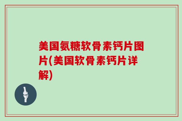 美国氨糖软骨素钙片图片(美国软骨素钙片详解) 美国氨糖软骨素钙片图片(美国软骨素钙片详解)