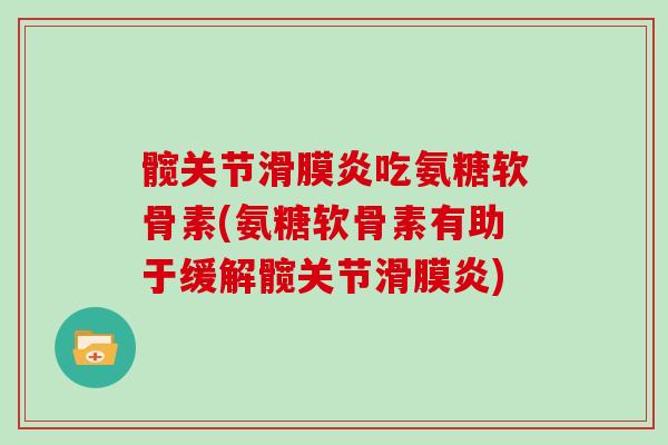 髋关节吃氨糖软骨素(氨糖软骨素有助于缓解髋关节)