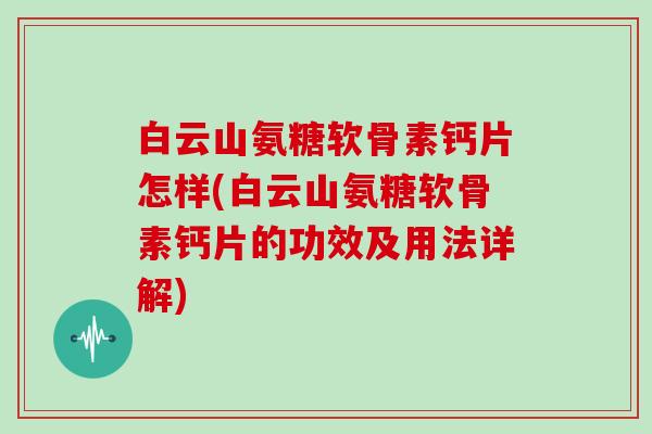 白云山氨糖软骨素钙片怎样(白云山氨糖软骨素钙片的功效及用法详解) 白云山氨糖软骨素钙片怎样(白云山氨糖软骨素钙片的功效及用法详解)