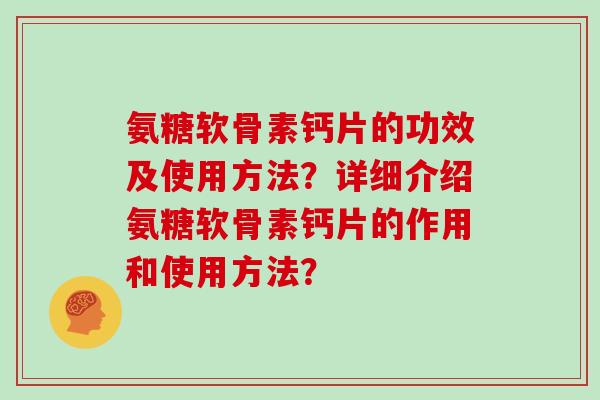 氨糖软骨素钙片的功效及使用方法？详细介绍氨糖软骨素钙片的作用和使用方法？