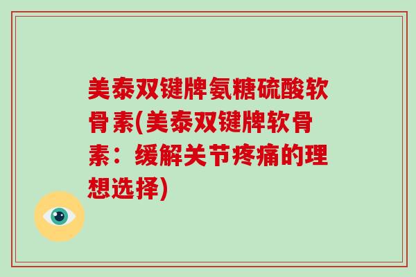 美泰双键牌氨糖硫酸软骨素(美泰双键牌软骨素：缓解关节的理想选择)