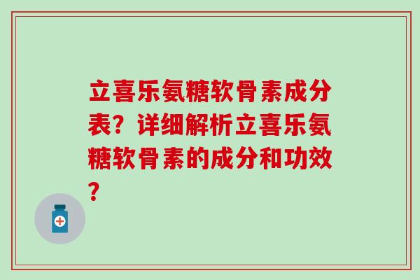 立喜乐氨糖软骨素成分表?详细解析立喜乐氨糖软骨素的成分和功效? 立喜乐氨糖软骨素成分表?详细解析立喜乐氨糖软骨素的成分和功效?