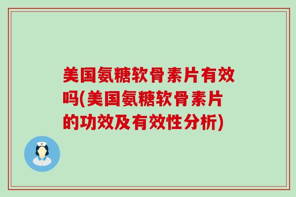 美国氨糖软骨素片有效吗(美国氨糖软骨素片的功效及有效性分析)
