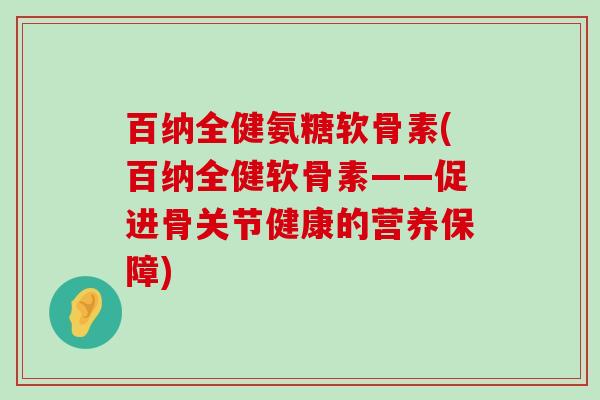 百纳全健氨糖软骨素(百纳全健软骨素——促进骨关节健康的营养保障)