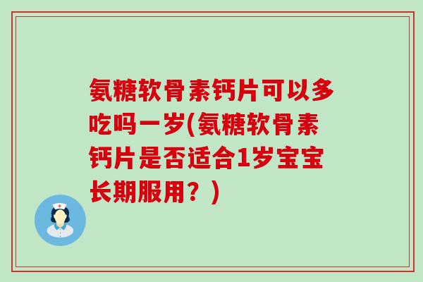 氨糖软骨素钙片可以多吃吗一岁(氨糖软骨素钙片是否适合1岁宝宝长期服用？)