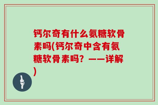 钙尔奇有什么氨糖软骨素吗(钙尔奇中含有氨糖软骨素吗?——详解) 钙尔奇有什么氨糖软骨素吗(钙尔奇中含有氨糖软骨素吗?——详解)