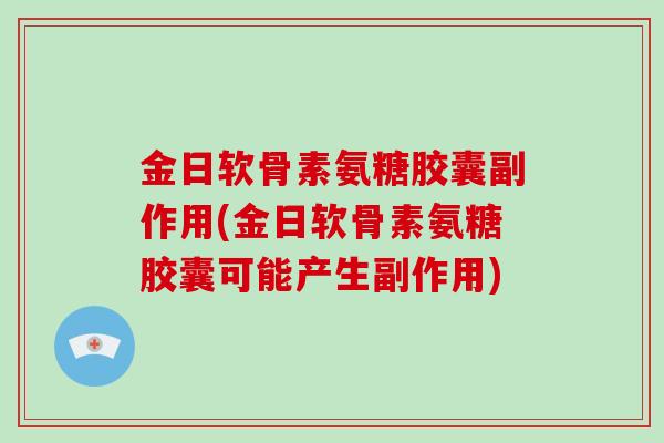 金日软骨素氨糖胶囊副作用(金日软骨素氨糖胶囊可能产生副作用) 金日软骨素氨糖胶囊副作用(金日软骨素氨糖胶囊可能产生副作用)