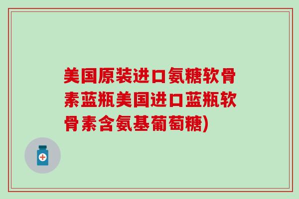 美国原装进口氨糖软骨素蓝瓶美国进口蓝瓶软骨素含氨基葡萄糖) 美国原装进口氨糖软骨素蓝瓶美国进口蓝瓶软骨素含氨基葡萄糖)
