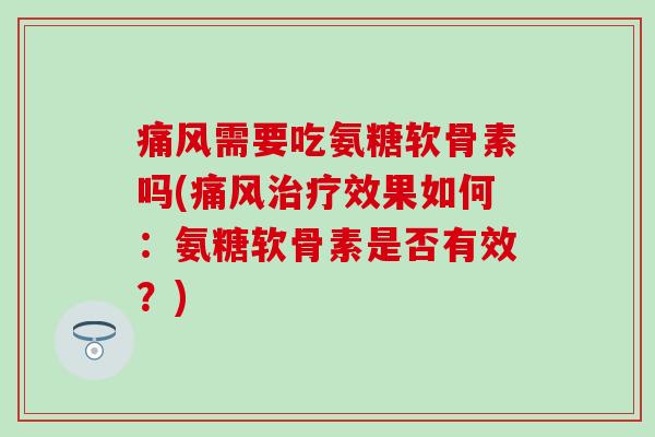 需要吃氨糖软骨素吗(效果如何:氨糖软骨素是否有效?) 需要吃氨糖软骨素吗(效果如何:氨糖软骨素是否有效?)