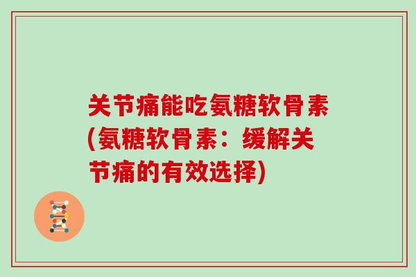关节痛能吃氨糖软骨素(氨糖软骨素:缓解关节痛的有效选择) 关节痛能吃氨糖软骨素(氨糖软骨素:缓解关节痛的有效选择)
