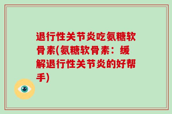 吃氨糖软骨素(氨糖软骨素：缓解的好帮手)