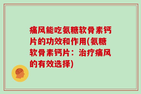 能吃氨糖软骨素钙片的功效和作用(氨糖软骨素钙片:的有效选择) 能吃氨糖软骨素钙片的功效和作用(氨糖软骨素钙片:的有效选择)