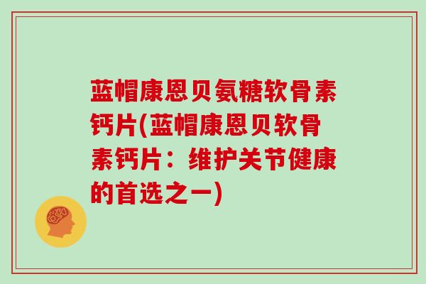 蓝帽康恩贝氨糖软骨素钙片(蓝帽康恩贝软骨素钙片：维护关节健康的首选之一)