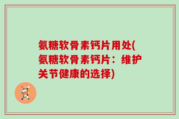 氨糖软骨素钙片用处(氨糖软骨素钙片:维护关节健康的选择) 氨糖软骨素钙片用处(氨糖软骨素钙片:维护关节健康的选择)