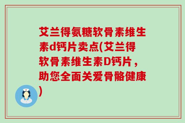 艾兰得氨糖软骨素维生素d钙片卖点(艾兰得软骨素维生素D钙片，助您全面关爱骨骼健康)