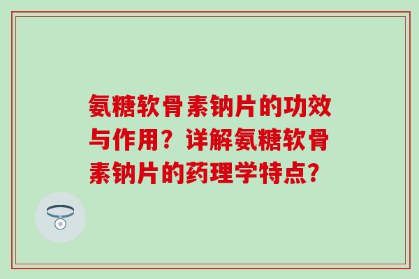 氨糖软骨素钠片的功效与作用?详解氨糖软骨素钠片的药理学特点? 氨糖软骨素钠片的功效与作用?详解氨糖软骨素钠片的药理学特点?