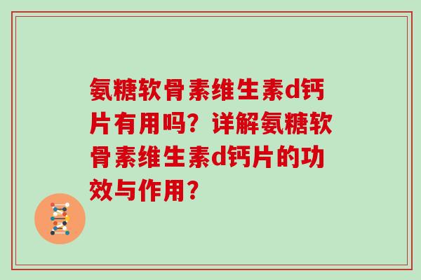 氨糖软骨素维生素d钙片有用吗?详解氨糖软骨素维生素d钙片的功效与作用? 氨糖软骨素维生素d钙片有用吗?详解氨糖软骨素维生素d钙片的功效与作用?