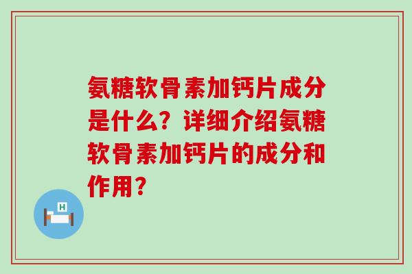 氨糖软骨素加钙片成分是什么？详细介绍氨糖软骨素加钙片的成分和作用？
