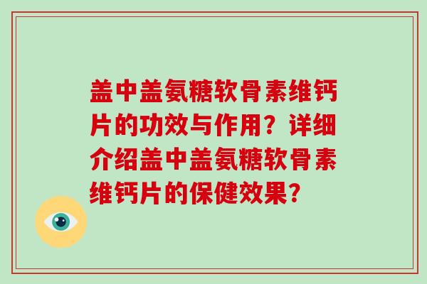 盖中盖氨糖软骨素维钙片的功效与作用？详细介绍盖中盖氨糖软骨素维钙片的保健效果？